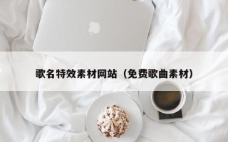 微山歌名特效素材网站（免费歌曲素材）